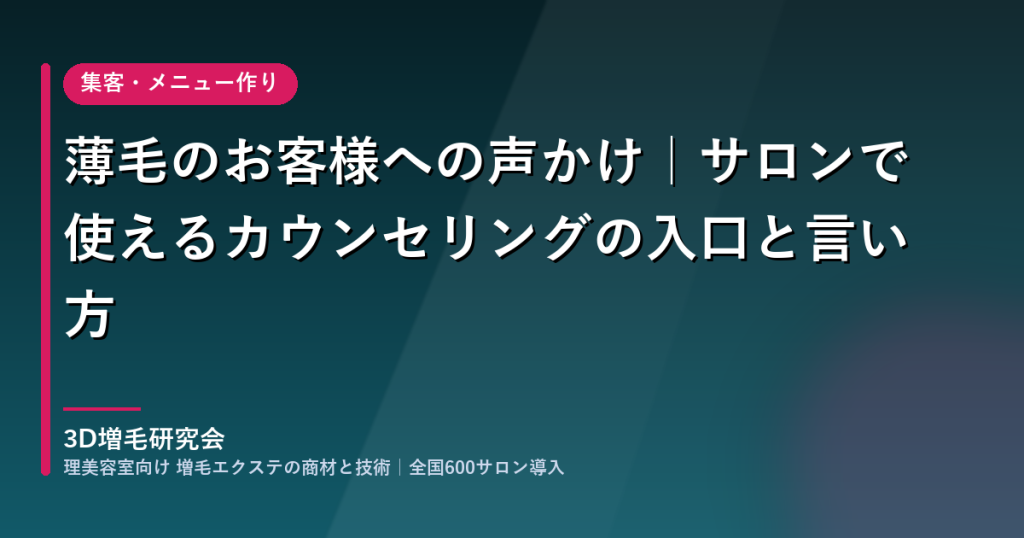 薄毛のお客様への声かけとカウンセリングの入口｜3D増毛研究会