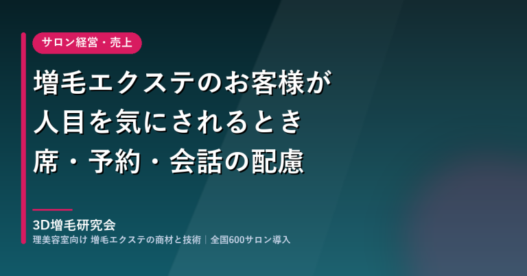 増毛エクステのお客様が人目を気にされるとき｜席・予約・会話の配慮